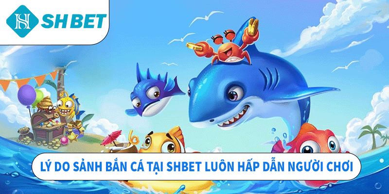Lý do sảnh bắn cá tại SHBET luôn hấp dẫn người chơi